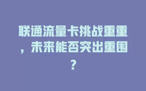 联通流量卡挑战重重，未来能否突出重围？