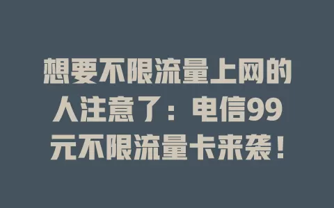 想要不限流量上网的人注意了:电信99元不限流量卡来袭!
