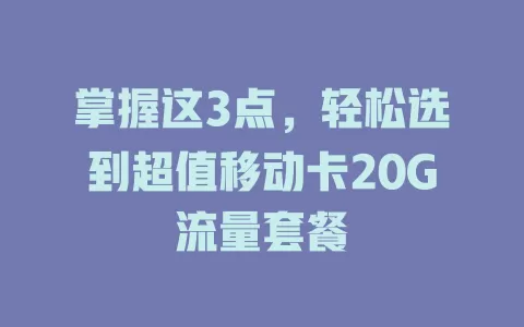 掌握这3点，轻松选到超值移动卡20G流量套餐