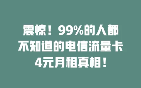 震惊！99%的人都不知道的电信流量卡4元月租真相！