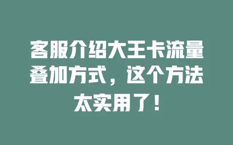 客服介绍大王卡流量叠加方式，这个方法太实用了！