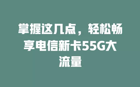 掌握这几点，轻松畅享电信新卡55G大流量