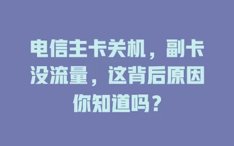 电信主卡关机，副卡没流量，这背后原因你知道吗？