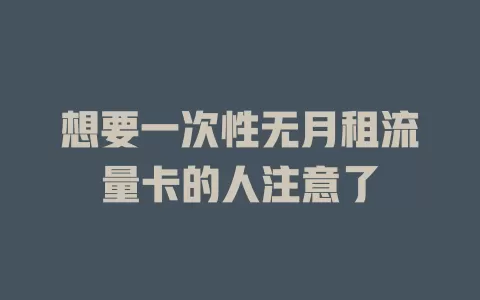 想要一次性无月租流量卡的人注意了