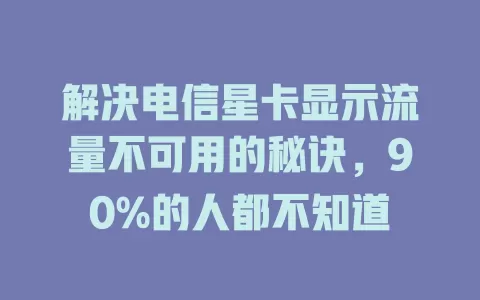 解决电信星卡显示流量不可用的秘诀，90%的人都不知道