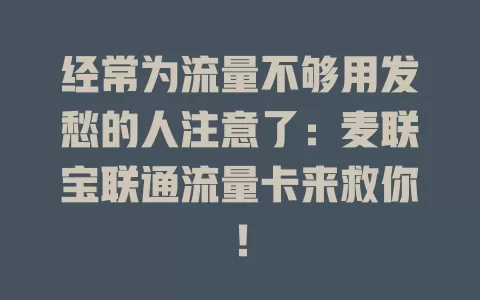 经常为流量不够用发愁的人注意了：麦联宝联通流量卡来救你！