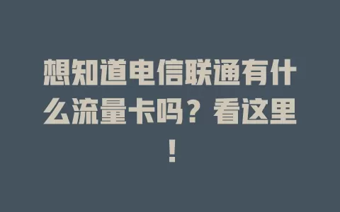 想知道电信联通有什么流量卡吗？看这里！