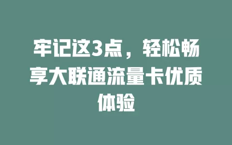 牢记这3点，轻松畅享大联通流量卡优质体验