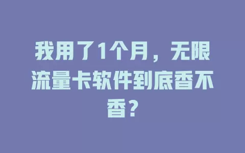 我用了1个月，无限流量卡软件到底香不香？