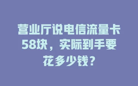 营业厅说电信流量卡58块，实际到手要花多少钱？