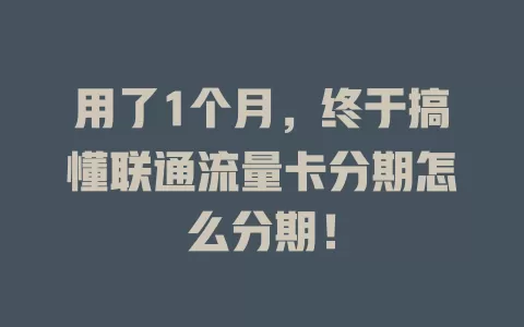 用了1个月，终于搞懂联通流量卡分期怎么分期！