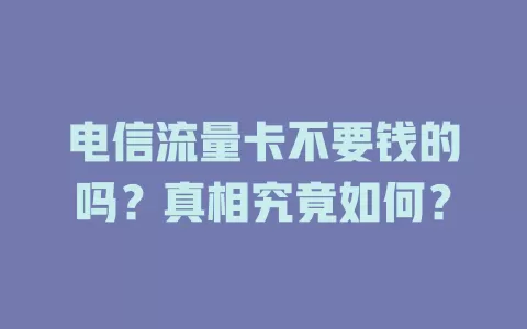 电信流量卡不要钱的吗？真相究竟如何？