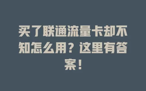 买了联通流量卡却不知怎么用？这里有答案！