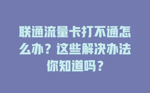 联通流量卡打不通怎么办？这些解决办法你知道吗？