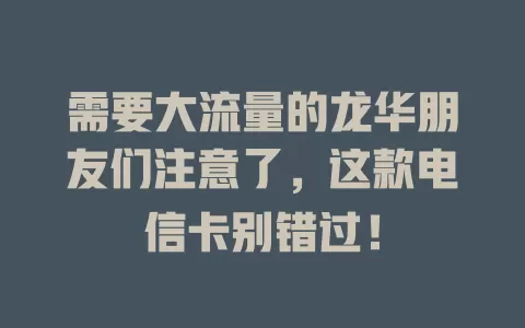 需要大流量的龙华朋友们注意了，这款电信卡别错过！