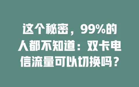 这个秘密，99%的人都不知道：双卡电信流量可以切换吗？