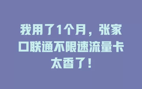 我用了1个月，张家口联通不限速流量卡太香了！
