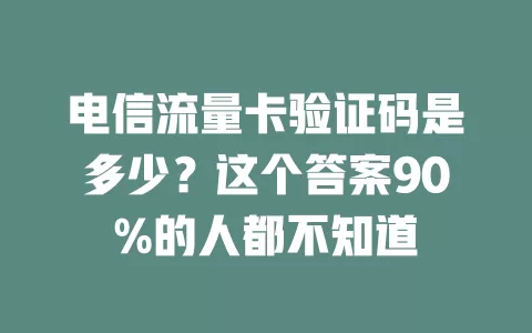 电信流量卡验证码是多少？这个答案90%的人都不知道