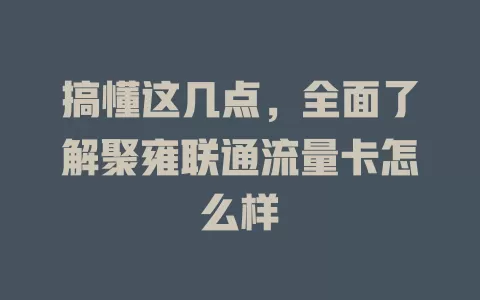 搞懂这几点，全面了解聚雍联通流量卡怎么样