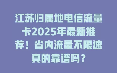 江苏归属地电信流量卡2025年最新推荐！省内流量不限速真的靠谱吗？