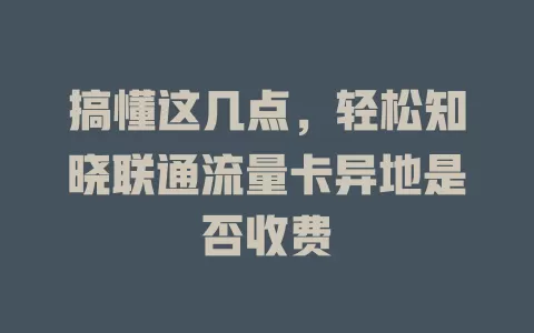 搞懂这几点，轻松知晓联通流量卡异地是否收费