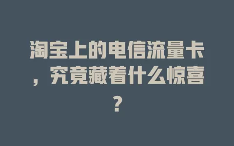 淘宝上的电信流量卡，究竟藏着什么惊喜？