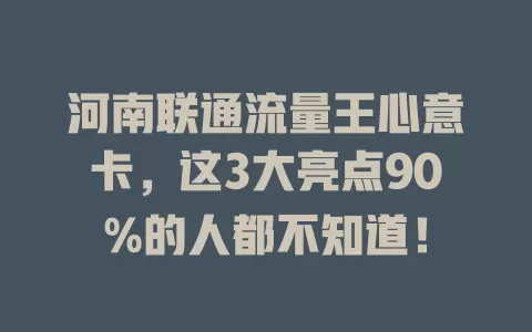 河南联通流量王心意卡，这3大亮点90%的人都不知道！