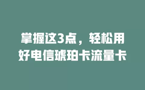 掌握这3点，轻松用好电信琥珀卡流量卡