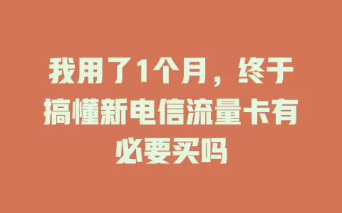我用了1个月，终于搞懂新电信流量卡有必要买吗