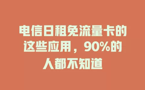 电信日租免流量卡的这些应用，90%的人都不知道