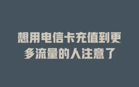 想用电信卡充值到更多流量的人注意了