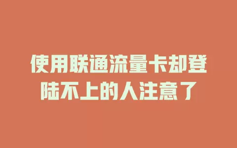 使用联通流量卡却登陆不上的人注意了