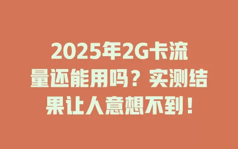 2025年2G卡流量还能用吗？实测结果让人意想不到！