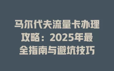 马尔代夫流量卡办理攻略：2025年最全指南与避坑技巧