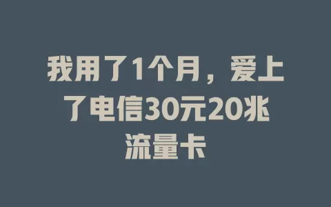 我用了1个月，爱上了电信30元20兆流量卡