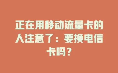 正在用移动流量卡的人注意了：要换电信卡吗？