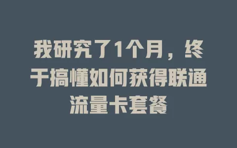 我研究了1个月，终于搞懂如何获得联通流量卡套餐