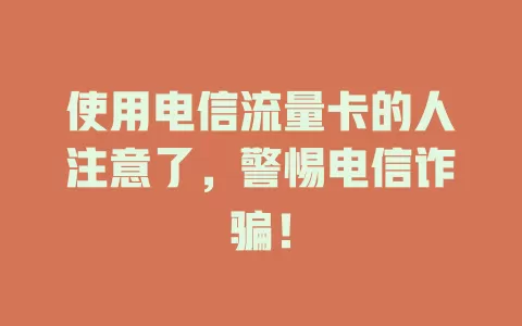 使用电信流量卡的人注意了，警惕电信诈骗！