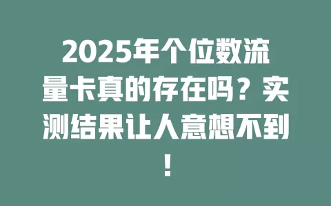 2025年个位数流量卡真的存在吗？实测结果让人意想不到！