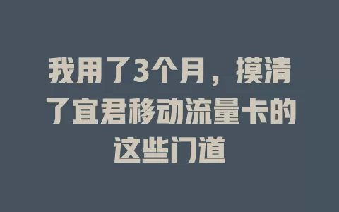 我用了3个月，摸清了宜君移动流量卡的这些门道