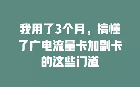 我用了3个月，搞懂了广电流量卡加副卡的这些门道