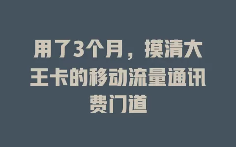 用了3个月，摸清大王卡的移动流量通讯费门道