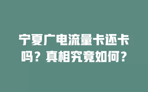 宁夏广电流量卡还卡吗？真相究竟如何？