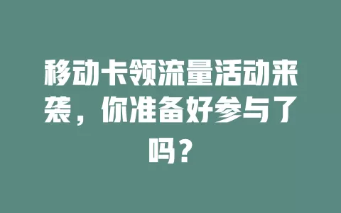 移动卡领流量活动来袭，你准备好参与了吗？