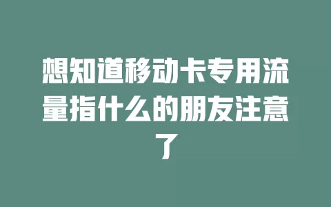 想知道移动卡专用流量指什么的朋友注意了