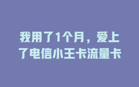 我用了1个月，爱上了电信小王卡流量卡