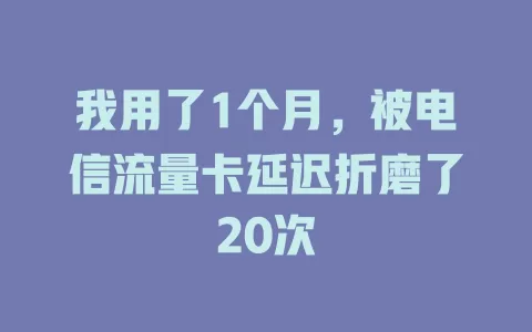 我用了1个月，被电信流量卡延迟折磨了20次
