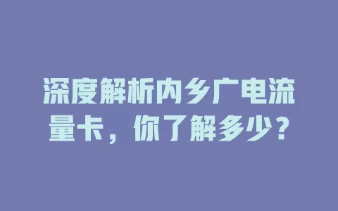 深度解析内乡广电流量卡,你了解多少?
