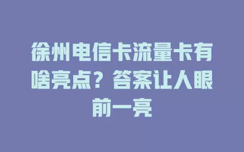 徐州电信卡流量卡有啥亮点？答案让人眼前一亮