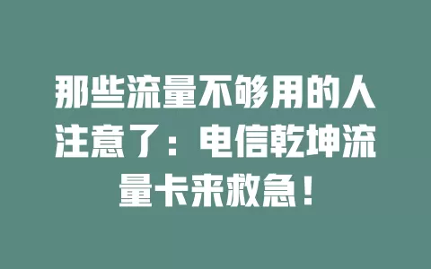 那些流量不够用的人注意了：电信乾坤流量卡来救急！
